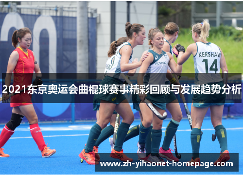 2021东京奥运会曲棍球赛事精彩回顾与发展趋势分析